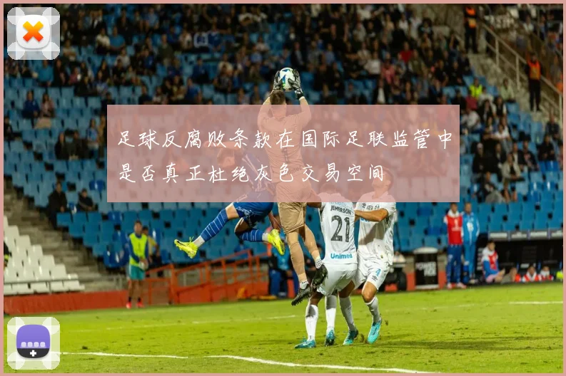 足球反腐败条款在国际足联监管中是否真正杜绝灰色交易空间