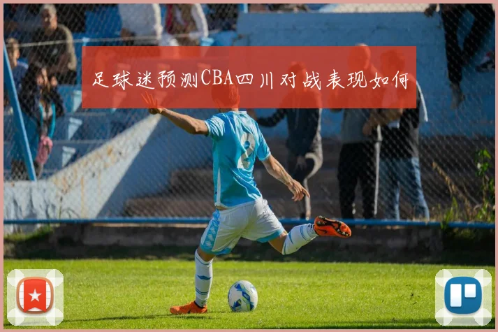 足球迷预测CBA四川对战表现如何