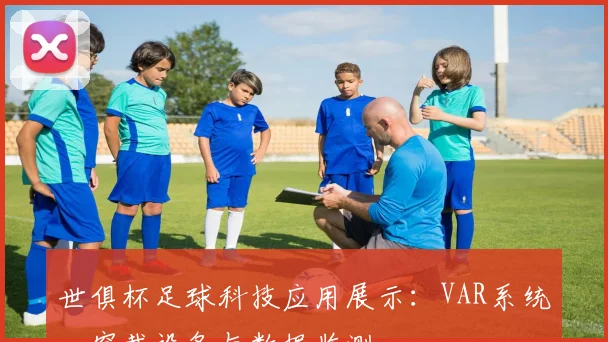世俱杯足球科技应用展示:VAR系统、穿戴设备与数据监测