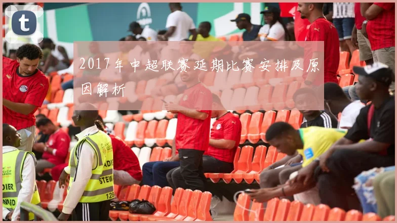 2017年中超联赛延期比赛安排及原因解析