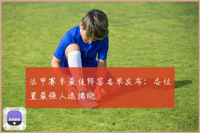 法甲赛季最佳阵容名单发布：各位置最强人选揭晓