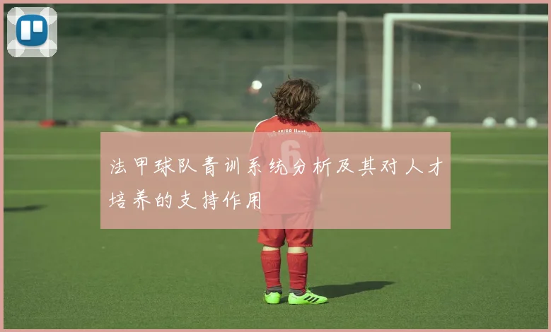 法甲球队青训系统分析及其对人才培养的支持作用