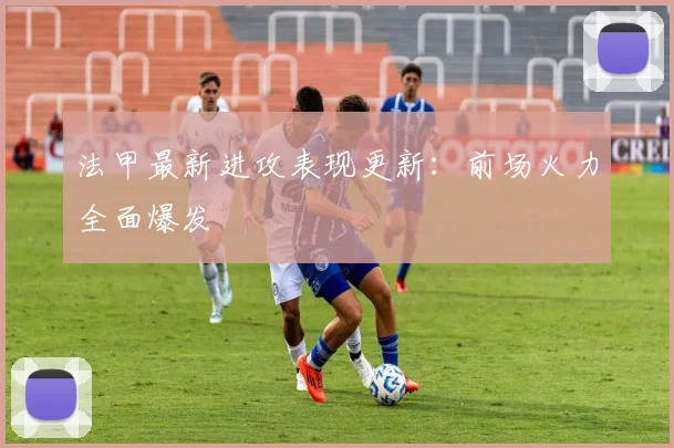 法甲最新进攻表现更新：前场火力全面爆发