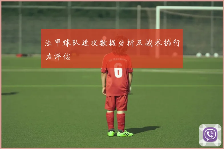 法甲球队进攻数据分析及战术执行力评估