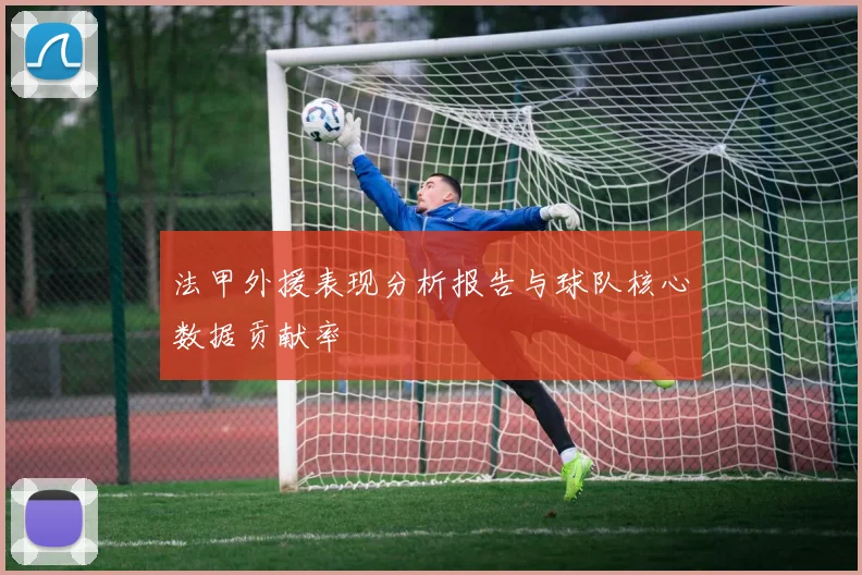 法甲外援表现分析报告与球队核心数据贡献率